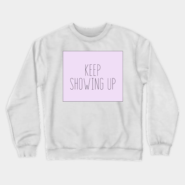 Keep Showing Up - Motivational and Inspiring Work Quotes Crewneck Sweatshirt by BloomingDiaries
